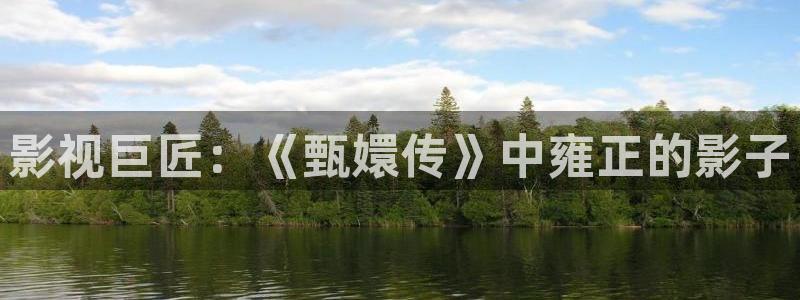 九九视频专区：影视巨匠：《甄嬛传》中雍正的影子