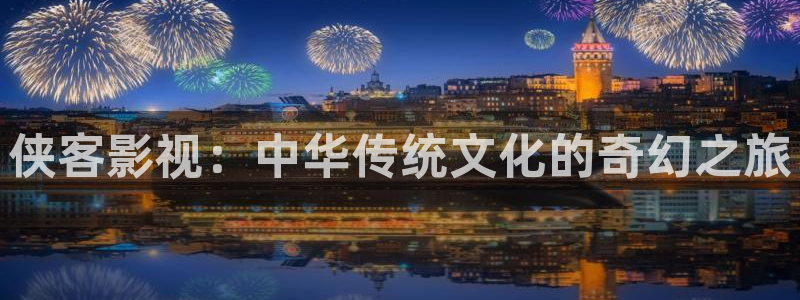 九九在线视频：侠客影视：中华传统文化的奇幻之旅