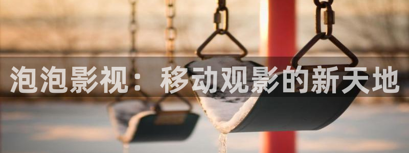 亚洲九九在线观看：泡泡影视：移动观影的新天地