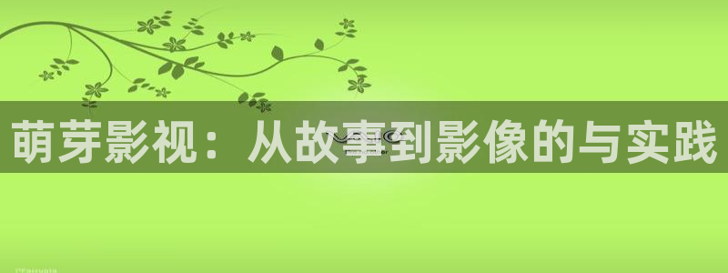 九九在线影院免费高清：萌芽影视：从故事到影像的与实践